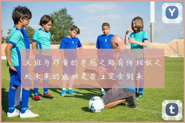 文班与邓肯的夺冠之路有何相似之处未来的成功是否注定会到来