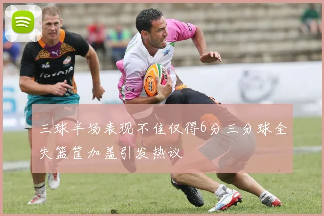 三球半场表现不佳仅得6分三分球全失篮筐加盖引发热议
