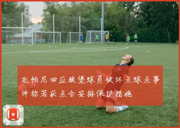 孔帕尼回应狼堡球员破坏点球点事件称若获点会安排保护措施