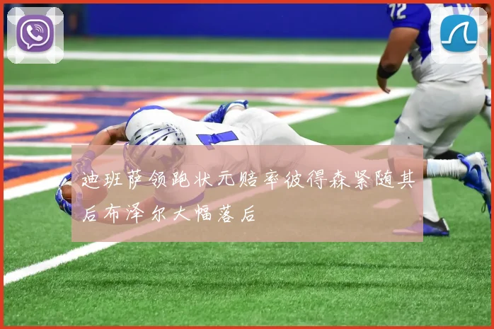 迪班萨领跑状元赔率彼得森紧随其后布泽尔大幅落后