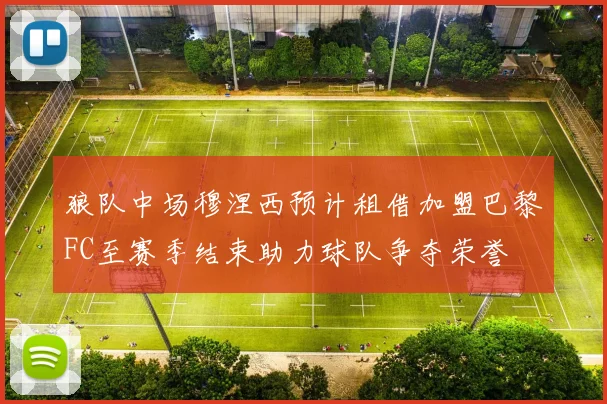 狼队中场穆涅西预计租借加盟巴黎FC至赛季结束助力球队争夺荣誉