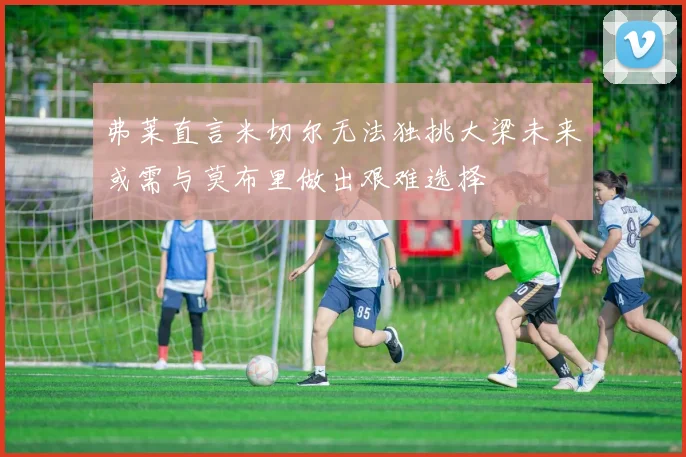 弗莱直言米切尔无法独挑大梁未来或需与莫布里做出艰难选择